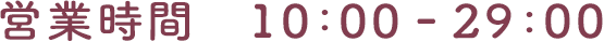 営業時間 10:00 - 29:00