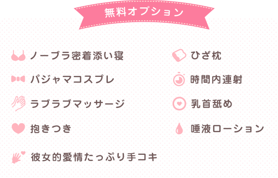 無料オプション ノーブラ密着添い寝 ひざ枕 ソフトなキス パジャマコスプレ 時間内連射 ラブラブマッサージ 乳首舐め 抱きつき 唾液ローション ソフトタッチ 彼女的愛情たっぷり手コキ